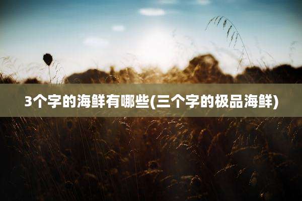 3个字的海鲜有哪些(三个字的极品海鲜)