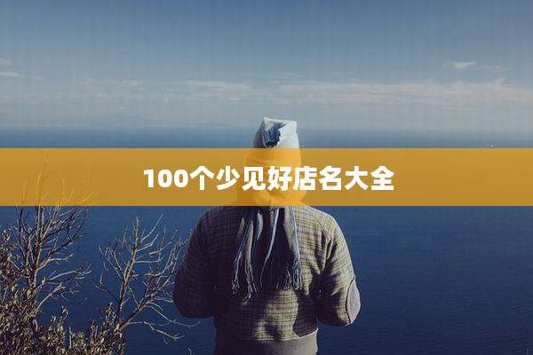100个少见好店名大全
