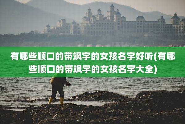 有哪些顺口的带飒字的女孩名字好听(有哪些顺口的带飒字的女孩名字大全)