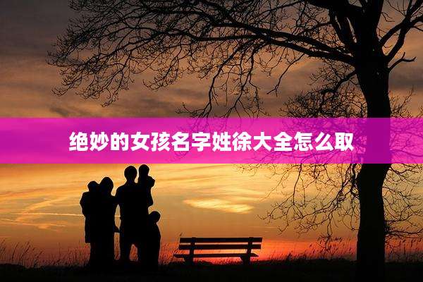 绝妙的女孩名字姓徐大全怎么取
