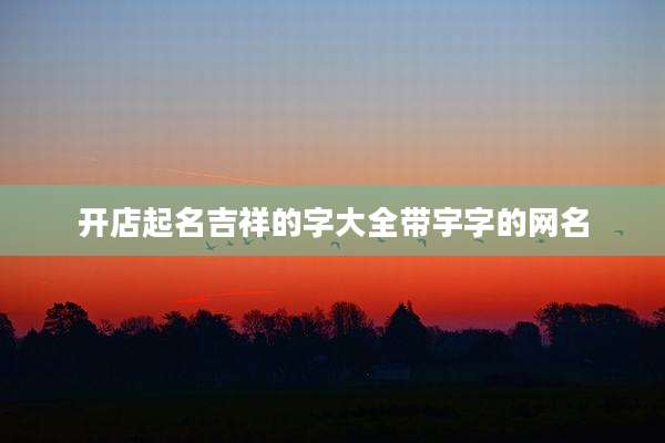 开店起名吉祥的字大全带宇字的网名