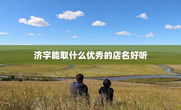 济字能取什么优秀的店名好听