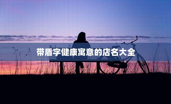 带盾字健康寓意的店名大全