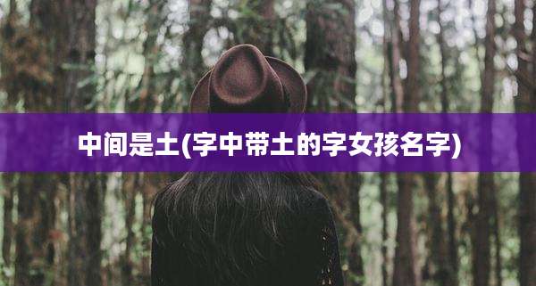 中间是土(字中带土的字女孩名字)