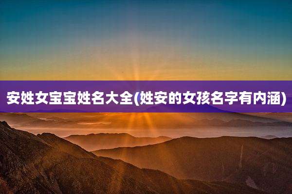 安姓女宝宝姓名大全(姓安的女孩名字有内涵)