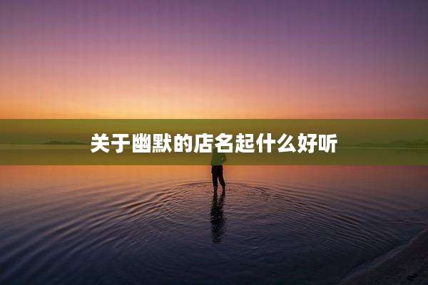 关于幽默的店名起什么好听