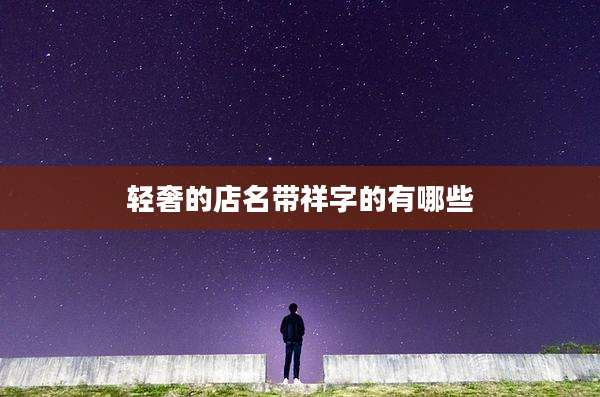 轻奢的店名带祥字的有哪些