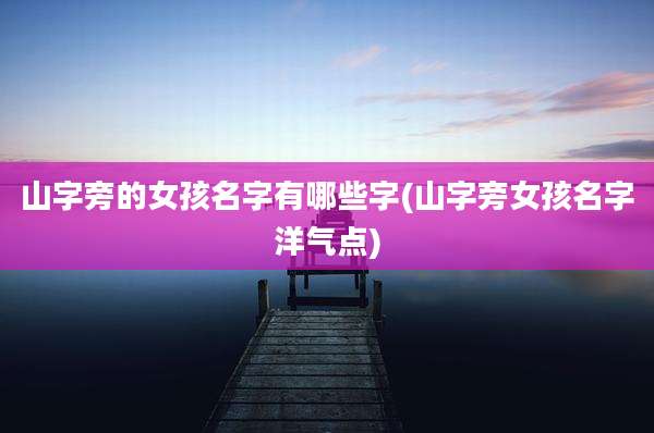 山字旁的女孩名字有哪些字(山字旁女孩名字洋气点)