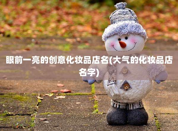眼前一亮的创意化妆品店名(大气的化妆品店名字)