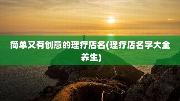 简单又有创意的理疗店名(理疗店名字大全 养生)