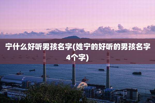 宁什么好听男孩名字(姓宁的好听的男孩名字4个字)