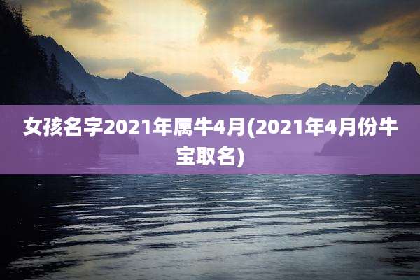 女孩名字2021年属牛4月(2021年4月份牛宝取名)