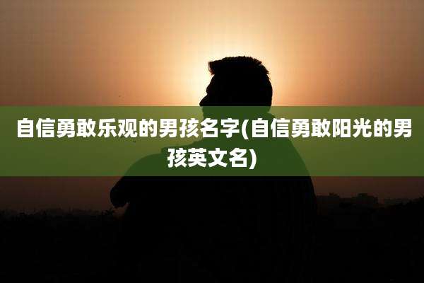 自信勇敢乐观的男孩名字(自信勇敢阳光的男孩英文名)