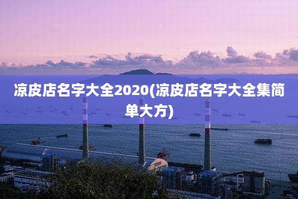 凉皮店名字大全2020(凉皮店名字大全集简单大方)