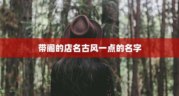 带阁的店名古风一点的名字