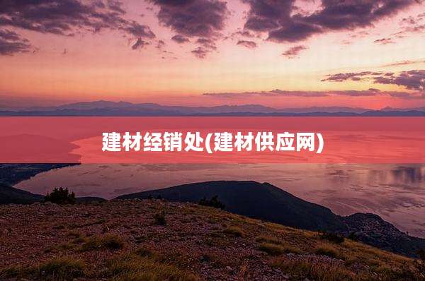 建材经销处(建材供应网)