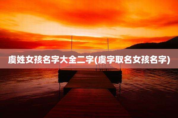虞姓女孩名字大全二字(虞字取名女孩名字)