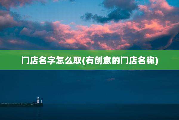 门店名字怎么取(有创意的门店名称)