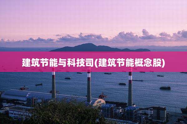建筑节能与科技司(建筑节能概念股)