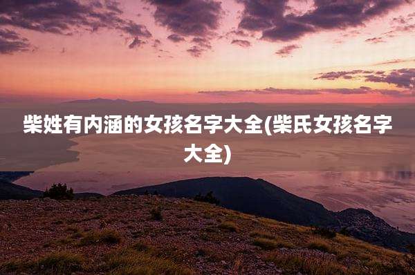 柴姓有内涵的女孩名字大全(柴氏女孩名字大全)
