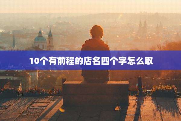 10个有前程的店名四个字怎么取