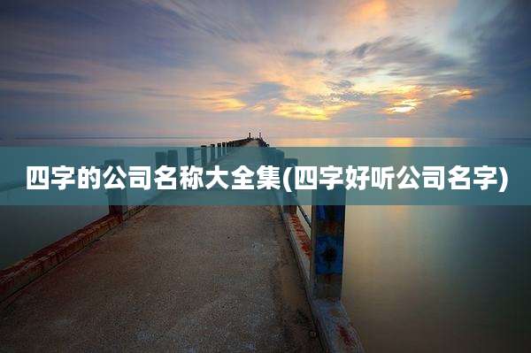 四字的公司名称大全集(四字好听公司名字)