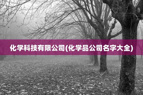 化学科技有限公司(化学品公司名字大全)