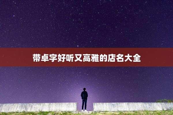 带卓字好听又高雅的店名大全