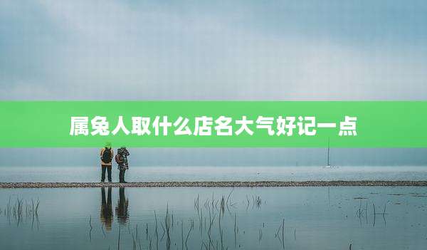 属兔人取什么店名大气好记一点