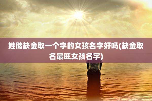 姓储缺金取一个字的女孩名字好吗(缺金取名最旺女孩名字)