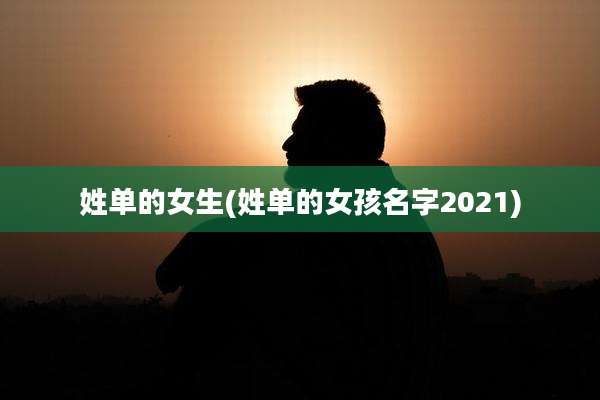 姓单的女生(姓单的女孩名字2021)
