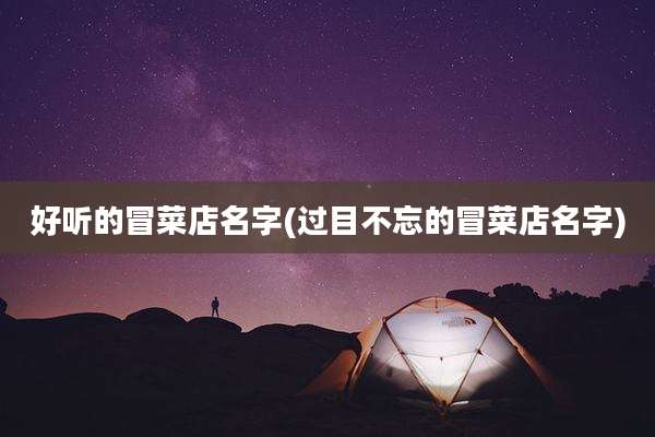 好听的冒菜店名字(过目不忘的冒菜店名字)