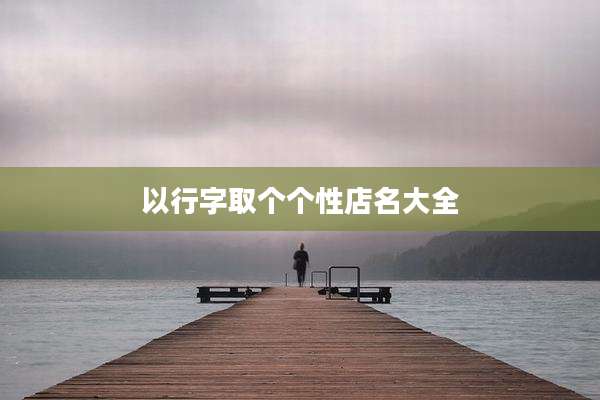 以行字取个个性店名大全