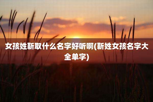 女孩姓靳取什么名字好听啊(靳姓女孩名字大全单字)