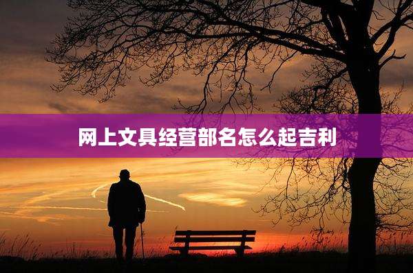 网上文具经营部名怎么起吉利