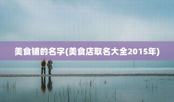 美食铺的名字(美食店取名大全2015年)