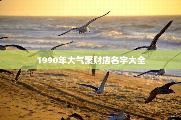 1990年大气聚财店名字大全