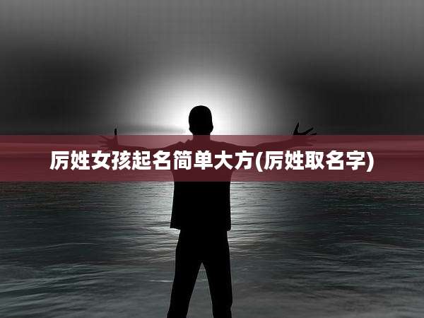厉姓女孩起名简单大方(厉姓取名字)