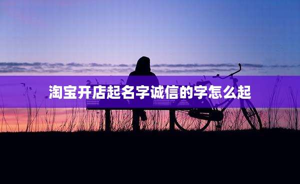 淘宝开店起名字诚信的字怎么起