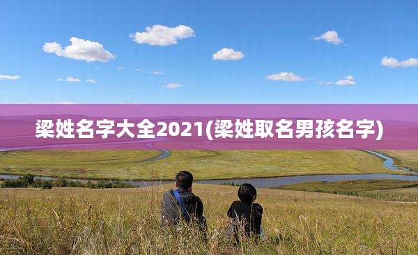 梁姓名字大全2021(梁姓取名男孩名字)