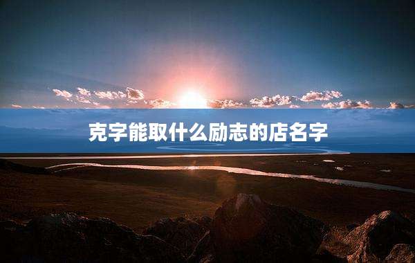 克字能取什么励志的店名字