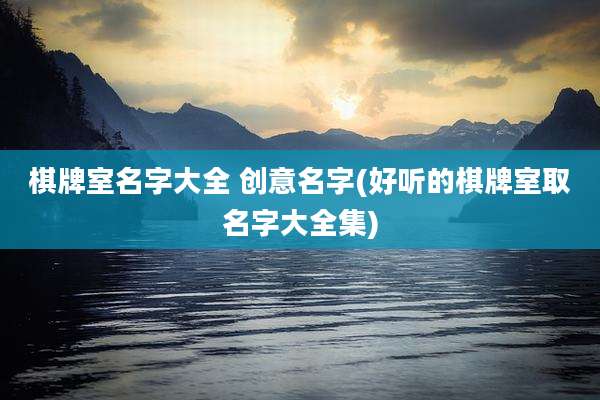 棋牌室名字大全 创意名字(好听的棋牌室取名字大全集)