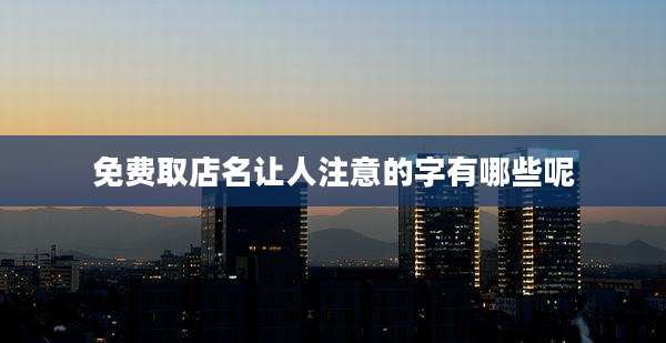 免费取店名让人注意的字有哪些呢