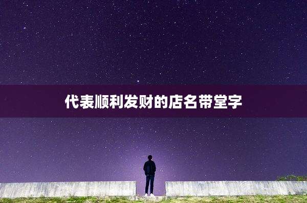 代表顺利发财的店名带堂字
