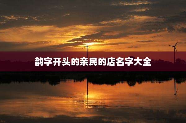 韵字开头的亲民的店名字大全