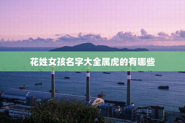 花姓女孩名字大全属虎的有哪些