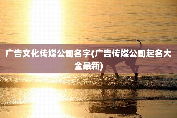 广告文化传媒公司名字(广告传媒公司起名大全最新)