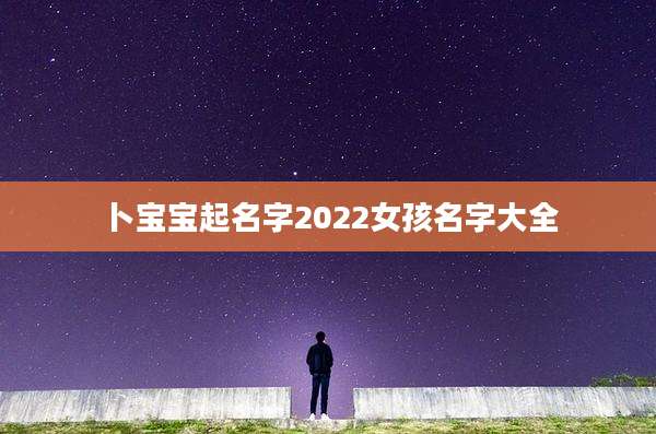 卜宝宝起名字2022女孩名字大全