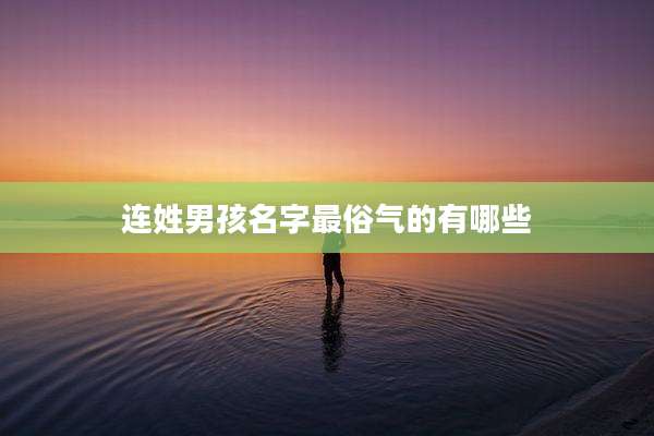 连姓男孩名字最俗气的有哪些