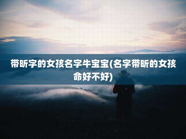 带昕字的女孩名字牛宝宝(名字带昕的女孩命好不好)
